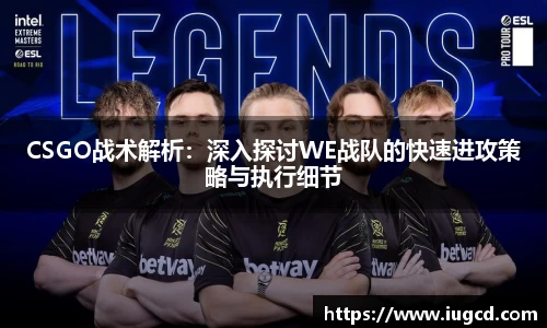 CSGO战术解析:深入探讨WE战队的快速进攻策略与执行细节