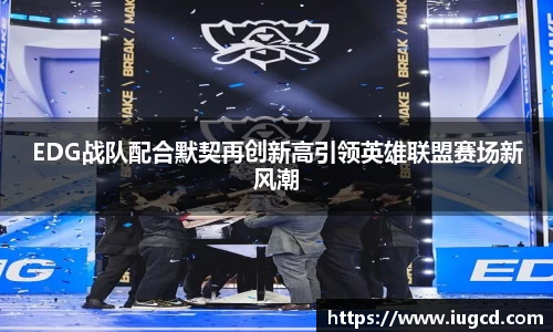EDG战队配合默契再创新高引领英雄联盟赛场新风潮