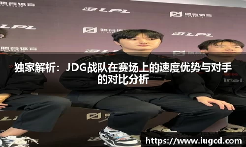 独家解析:JDG战队在赛场上的速度优势与对手的对比分析