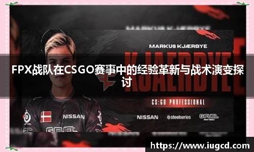 FPX战队在CSGO赛事中的经验革新与战术演变探讨