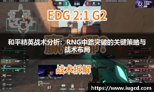 和平精英战术分析:RNG中路突破的关键策略与战术布局