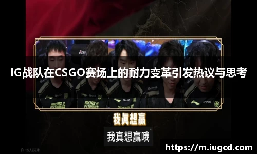 IG战队在CSGO赛场上的耐力变革引发热议与思考