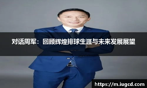 对话周军:回顾辉煌排球生涯与未来发展展望