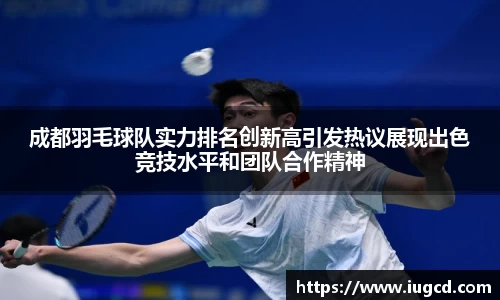 成都羽毛球队实力排名创新高引发热议展现出色竞技水平和团队合作精神
