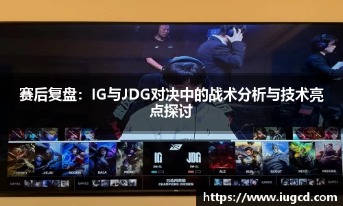 赛后复盘:IG与JDG对决中的战术分析与技术亮点探讨