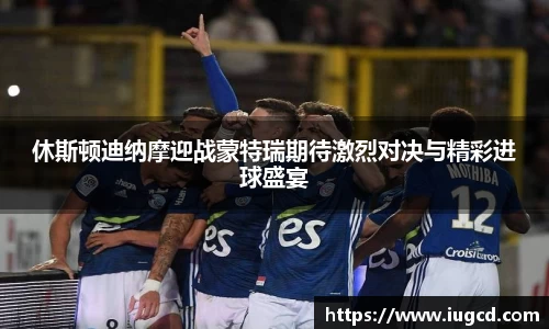 休斯顿迪纳摩迎战蒙特瑞期待激烈对决与精彩进球盛宴