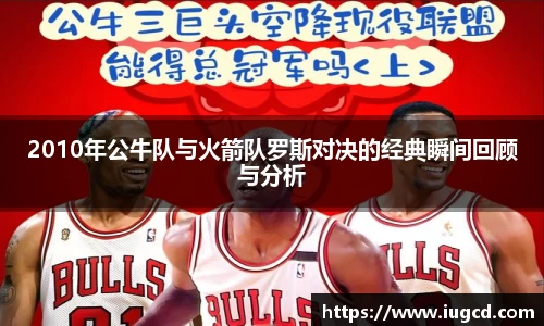 2010年公牛队与火箭队罗斯对决的经典瞬间回顾与分析