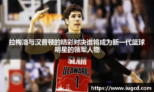 拉梅洛与汉普顿的精彩对决谁将成为新一代篮球明星的领军人物