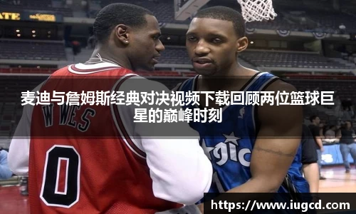 麦迪与詹姆斯经典对决视频下载回顾两位篮球巨星的巅峰时刻