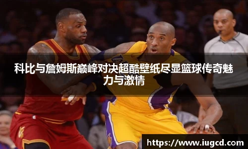 科比与詹姆斯巅峰对决超酷壁纸尽显篮球传奇魅力与激情