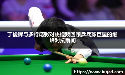 丁俊晖与多特精彩对决视频回顾乒乓球巨星的巅峰对抗瞬间