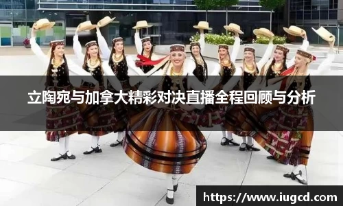 立陶宛与加拿大精彩对决直播全程回顾与分析
