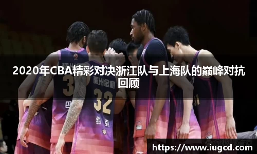 2020年CBA精彩对决浙江队与上海队的巅峰对抗回顾
