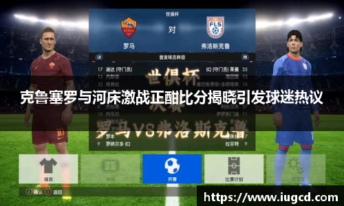 克鲁塞罗与河床激战正酣比分揭晓引发球迷热议