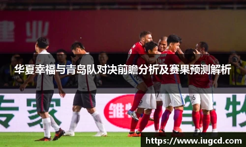 华夏幸福与青岛队对决前瞻分析及赛果预测解析
