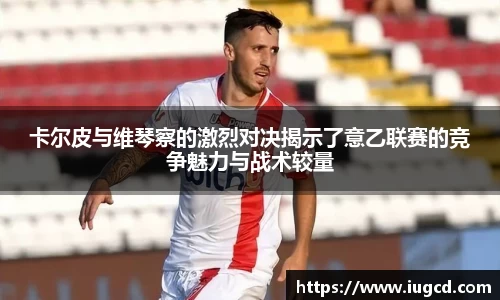 卡尔皮与维琴察的激烈对决揭示了意乙联赛的竞争魅力与战术较量