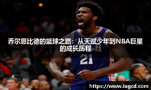 乔尔恩比德的篮球之路：从天赋少年到NBA巨星的成长历程