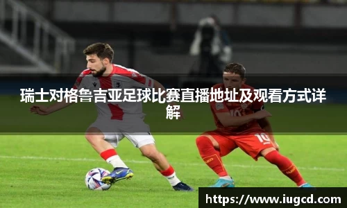 瑞士对格鲁吉亚足球比赛直播地址及观看方式详解